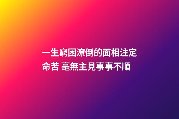 一生窮困潦倒的面相注定命苦 毫無主見事事不順